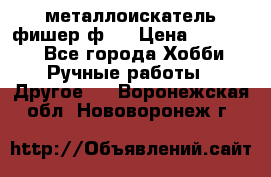  металлоискатель фишер ф2. › Цена ­ 15 000 - Все города Хобби. Ручные работы » Другое   . Воронежская обл.,Нововоронеж г.